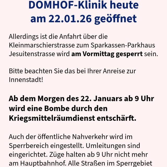 Unsere Praxis Dr. Jens und DOMHOF-Klinik heute am 22.01.26 geöffnet, aber die Anfahrt über die Kleinmarschierstrasse zum Sparkassen-Parkhaus Jesuitenstrasse wird am Vormittag gesperrt sein. Bitte beachten Sie das bei Ihrer Anreise zur Innenstadt!
In Abstimmung mit dem Kampfmittelbeseitigungsdienst wird am Morgen des 22. Januars ab 9 Uhr ein Bereich im Radius von 400 Metern um das Kampfmittel herum geräumt. Im Anschluss an die Evakuierung wird die Bombe entschärft. Betroffen sind rund 6.200 Personen.Auch der öffentliche Nahverkehr wird im Sperrbereich eingestellt. Umleitungen sind eingerichtet. Züge halten ab 9 Uhr nicht mehr am Hauptbahnhof. Alle Straßen im Sperrgebiet werden gesperrt.Die Dauer der Entschärfung kann von einer halben bis zu mehreren Stunden variieren, abhängig vom Zustand der Zünder. Nach erfolgreichem Abschluss wird die Sperrung aufgehoben und die Stadt Aachen informieren, dass die betroffenen Personen in ihre Wohnungen zurückkehren können.#drjens #aachen #domhof #domhofklinik #aktuell #domhofklinik #patienteninformation #aachencity